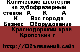 Конические шестерни на зубофрезерный станок 5А342, 5К328, 53А50, 5К32. - Все города Бизнес » Оборудование   . Краснодарский край,Кропоткин г.